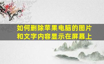 如何删除苹果电脑的图片和文字内容显示在屏幕上