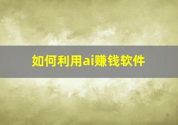 如何利用ai赚钱软件