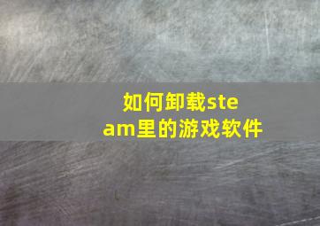 如何卸载steam里的游戏软件