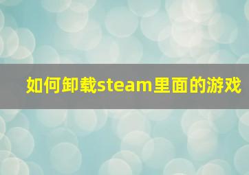 如何卸载steam里面的游戏