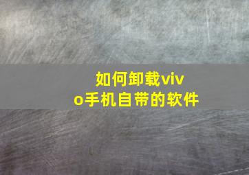 如何卸载vivo手机自带的软件