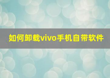 如何卸载vivo手机自带软件