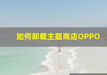 如何卸载主题商店OPPO