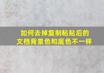 如何去掉复制粘贴后的文档背景色和底色不一样