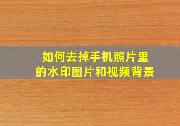 如何去掉手机照片里的水印图片和视频背景