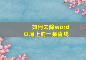 如何去除word页眉上的一条直线