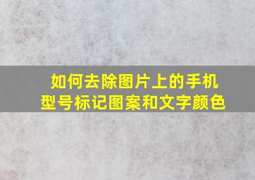 如何去除图片上的手机型号标记图案和文字颜色