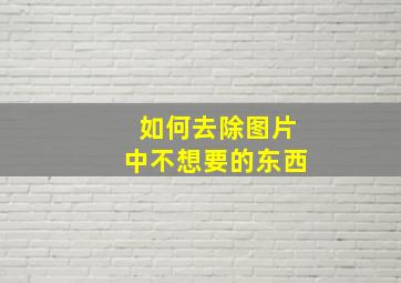 如何去除图片中不想要的东西