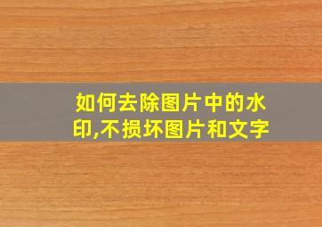 如何去除图片中的水印,不损坏图片和文字