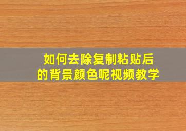 如何去除复制粘贴后的背景颜色呢视频教学