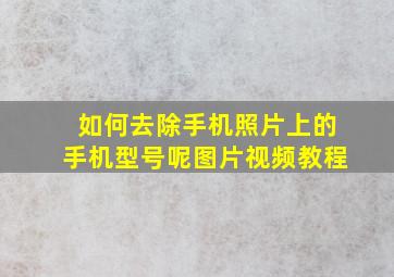 如何去除手机照片上的手机型号呢图片视频教程