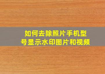 如何去除照片手机型号显示水印图片和视频