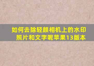 如何去除轻颜相机上的水印照片和文字呢苹果13版本