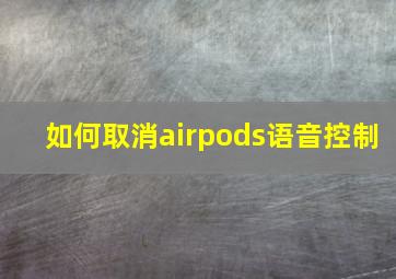 如何取消airpods语音控制