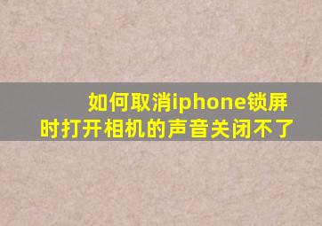 如何取消iphone锁屏时打开相机的声音关闭不了