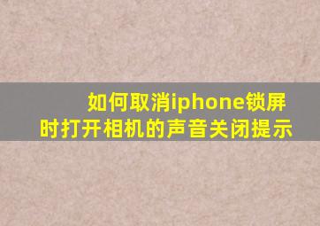 如何取消iphone锁屏时打开相机的声音关闭提示