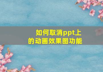 如何取消ppt上的动画效果图功能