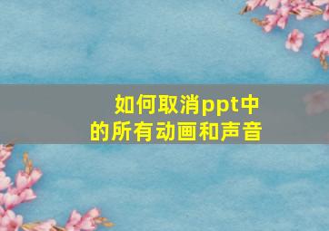 如何取消ppt中的所有动画和声音