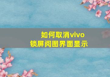 如何取消vivo锁屏阅图界面显示