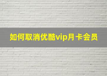 如何取消优酷vip月卡会员