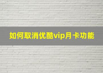 如何取消优酷vip月卡功能