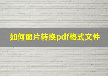 如何图片转换pdf格式文件