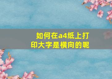 如何在a4纸上打印大字是横向的呢