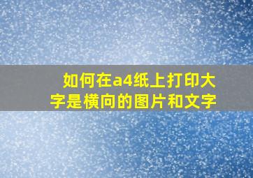 如何在a4纸上打印大字是横向的图片和文字