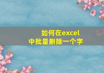 如何在excel中批量删除一个字