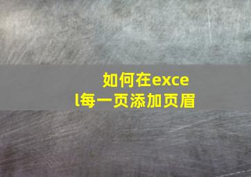 如何在excel每一页添加页眉