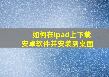 如何在ipad上下载安卓软件并安装到桌面