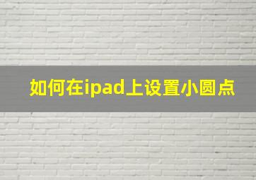 如何在ipad上设置小圆点