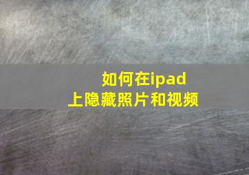 如何在ipad上隐藏照片和视频