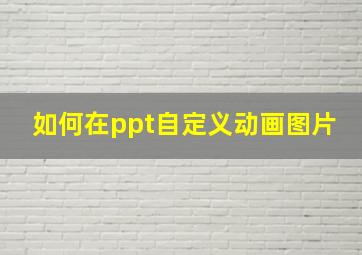 如何在ppt自定义动画图片