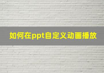 如何在ppt自定义动画播放