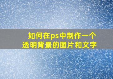 如何在ps中制作一个透明背景的图片和文字