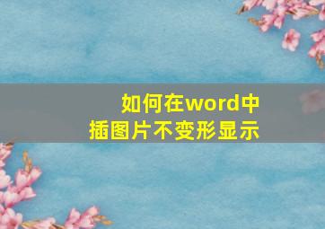 如何在word中插图片不变形显示