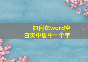 如何在word空白页中居中一个字