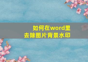 如何在word里去除图片背景水印