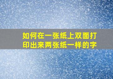 如何在一张纸上双面打印出来两张纸一样的字