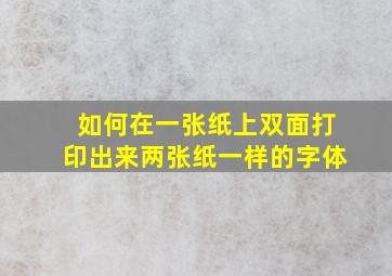 如何在一张纸上双面打印出来两张纸一样的字体