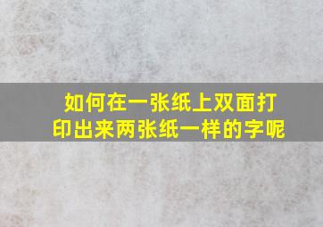 如何在一张纸上双面打印出来两张纸一样的字呢