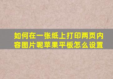 如何在一张纸上打印两页内容图片呢苹果平板怎么设置