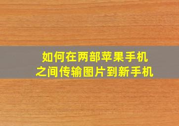 如何在两部苹果手机之间传输图片到新手机