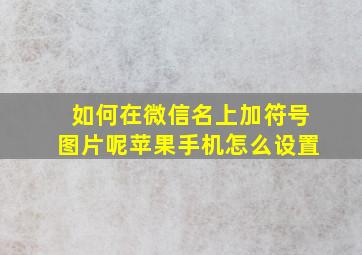 如何在微信名上加符号图片呢苹果手机怎么设置