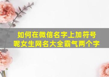 如何在微信名字上加符号呢女生网名大全霸气两个字