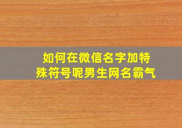 如何在微信名字加特殊符号呢男生网名霸气