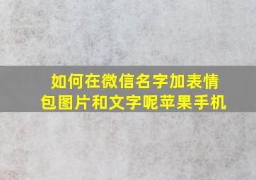 如何在微信名字加表情包图片和文字呢苹果手机