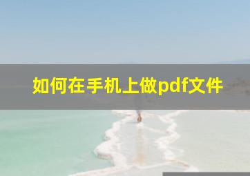 如何在手机上做pdf文件