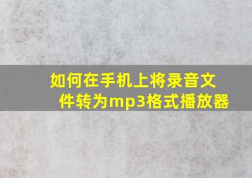 如何在手机上将录音文件转为mp3格式播放器